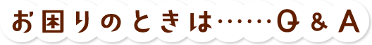 お困りのときは……Q&A