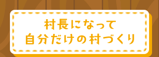 社長になって自分だけの村づくり