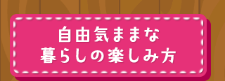 自由気ままな暮らしの楽しみ方