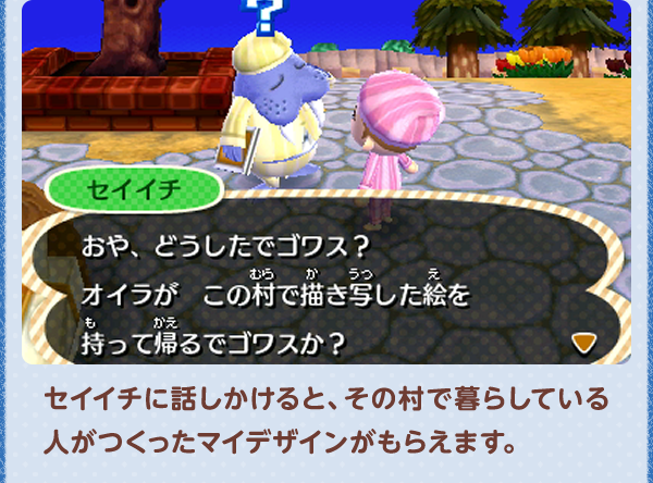 セイイチに話しかけると、その村で暮らしている人がつくったマイデザインがもらえます。