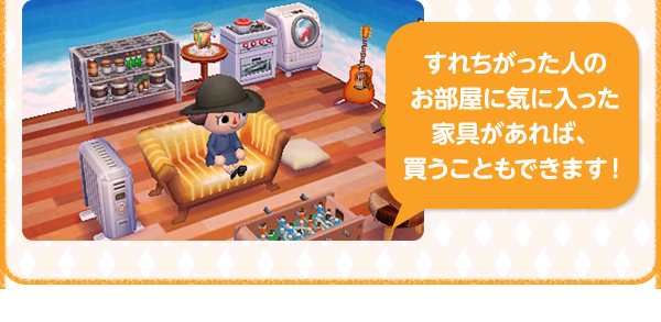 すれちがった人の お部屋に気に入った 家具があれば、買うこともできます！