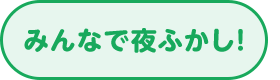 みんなで夜ふかし！