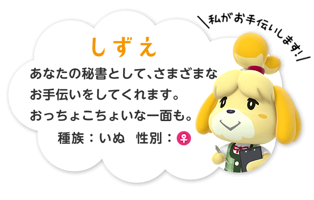 しずえ　あなたの秘書として、さまざまなお手伝いをしてくれます。おっちょこちょいな一面も。種族：いぬ　性別：♀