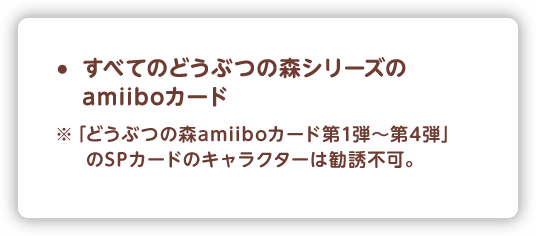 すべてのどうぶつの森シリーズのamiiboカード ※「どうぶつの森amiiboカード第1弾～第4弾」のSPカードのキャラクターは勧誘不可。