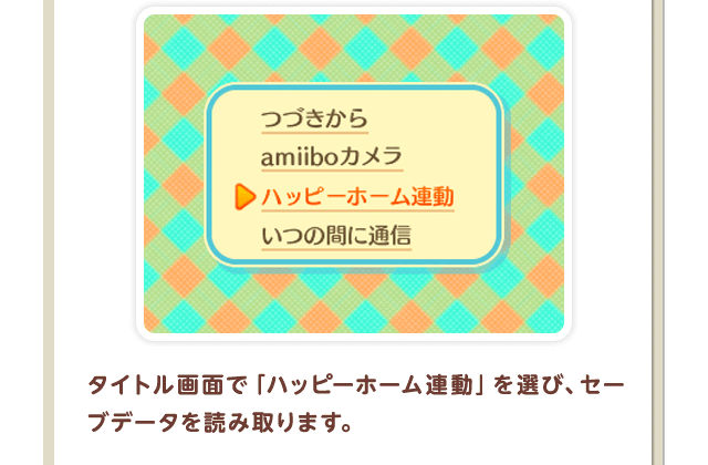 タイトル画面で「ハッピーホーム連動」を選び、セーブデータを読み取ります。