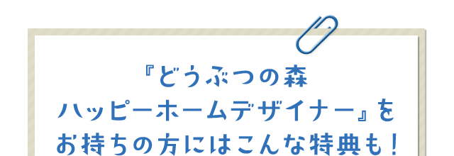 『どうぶつの森 ハッピーホームデザイナー』をお持ちの方にはこんな特典も！