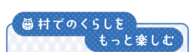 村でのくらしをもっと楽しむ
