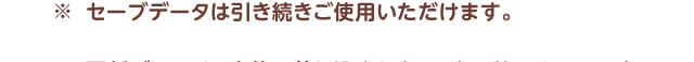 ※セーブデータは引き続きご使用いただけます。