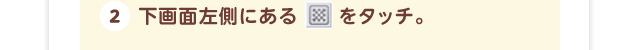 2.下画面左側にある　をタッチ。