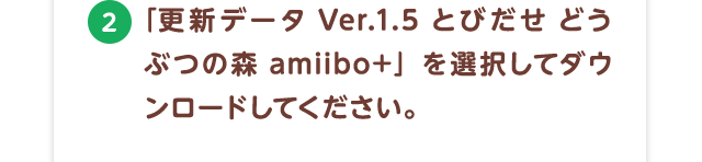 2.「更新データ Ver.1.5 とびだせ どうぶつの森 amiibo+」を選択してダウンロードしてください。