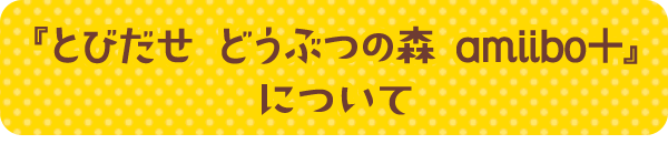 『とびだせ どうぶつの森 amiibo+』について