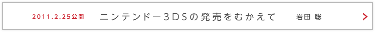 2011.2.25公開　ニンテンドー3DSの発売をむかえて　岩田 聡