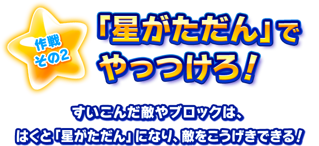 作戦その2  「星がただん」でやっつけろ！ すいこんだ敵やブロックは、はくと「星がただん」になり、敵をこうげきできる！