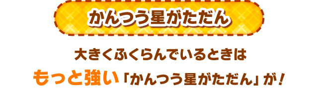 かんつう星がただん 大きくふくらんでいるときはもっと強い「かんつう星がただん」が！