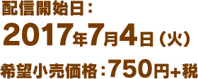 配信開始日：2017年7月4日（火） 希望小売価格：750円+税