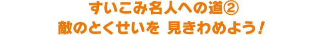すいこみ名人への道② 敵のとくせいを 見きわめよう！