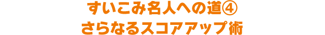 すいこみ名人への道④ さらなるスコアアップ術