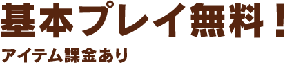 基本プレイ無料！ アイテム課金あり