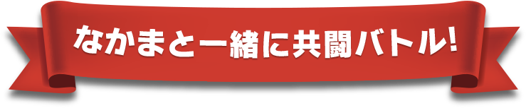 なかまと一緒に共闘バトル!