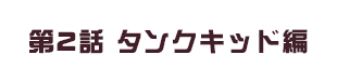 第2話 タンクキッド編