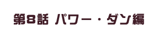 第8話 パワー・ダン編