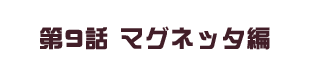 第9話 マグネッタ編
