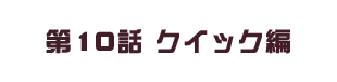 第10話 クイック編