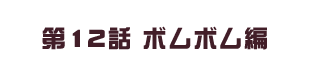 第12話 ボムボム編