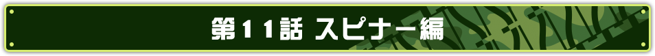 第11話 スピナー編