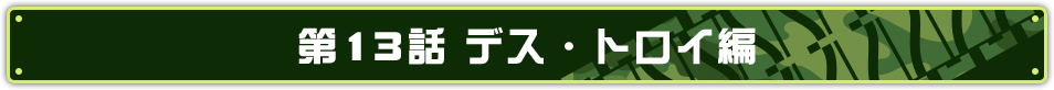 第13話 デス・トロイ編