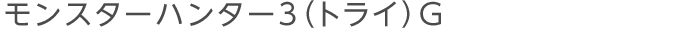 モンスターハンター3（トライ）G