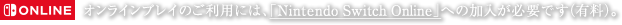 オンラインプレイのご利用には、「Nintendo Switch Online」への加入が必要です（有料）。