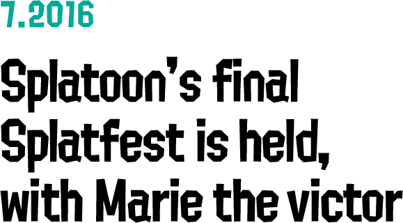 7.2016 Splatoon's final Splatfest is held, with Marie the victor