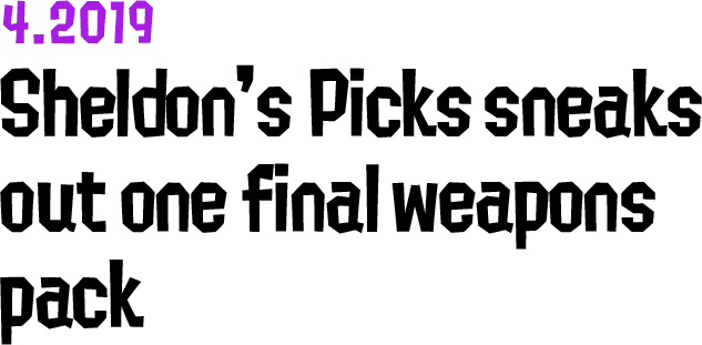 4.2019 Sheldon's Picks sneaks out one final weapons pack