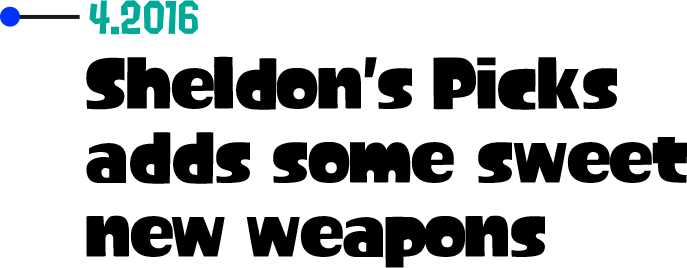 4.2016 Sheldon's Picks adds some sweet new weapons