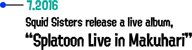 7.2016 Squid Sisters release a live album, “Splatoon Live in Makuhari”