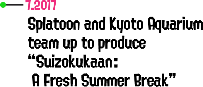 7.2017 Splatoon and Kyoto Aquarium team up to produce “Suizokukaan: A Fresh Summer Break”