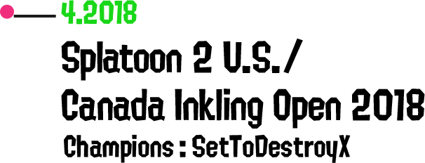 4.2018 Splatoon 2 U.S./Canada Inkling Open 2018 Champions: SetToDestroyX