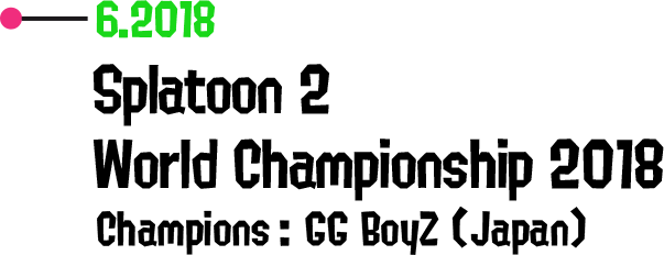 6.2018 Splatoon 2 World Championship 2018 Champions: GG BoyZ (Japan)