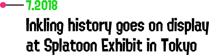 7.2018 Inkling history goes on display at Splatoon Exhibit in Tokyo
