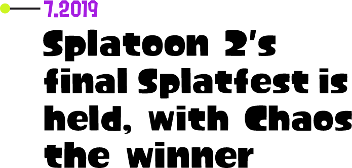 7.2019 Splatoon 2's final Splatfest is held, with Chaos the winner