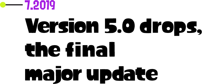 7.2019 Version 5.0 drops, the final major update