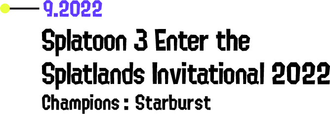 9.2022 Splatoon 3 Enter the Splatlands Invitational 2022 Champions: Starburst