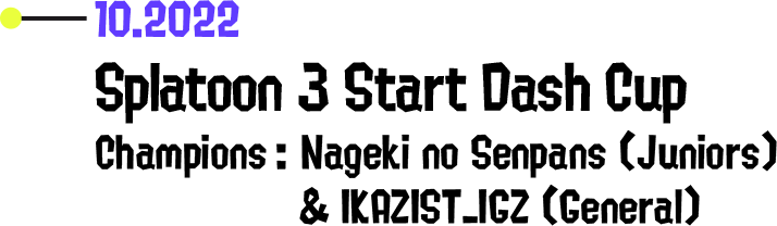 10.2022 Splatoon 3 Start Dash Cup Champions: Nageki no Senpans (Juniors) &amp; IKAZIST_IGZ (General)