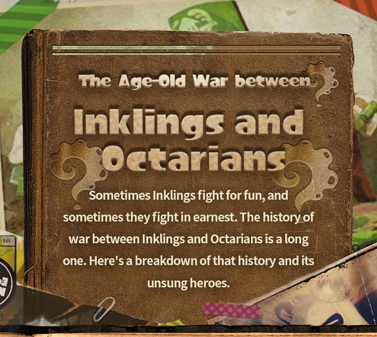 The Age-Old Battle the Inklings and the Octarians Sometimes Inklings fight for fun, and sometimes they fight in earnest. The history of war between Inklings and Octarians is a long one. Here's a breakdown of that history and its unsung heroes.