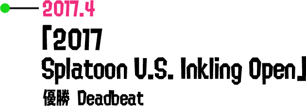 2017.4 「2017 Splatoon U.S. Inkling Open」 優勝 Deadbeat