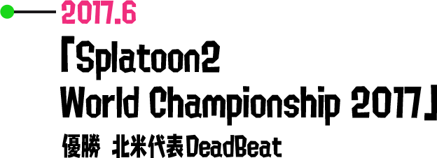2017.6 「Splatoon2 World Championship 2017」 優勝 北米代表DeadBeat