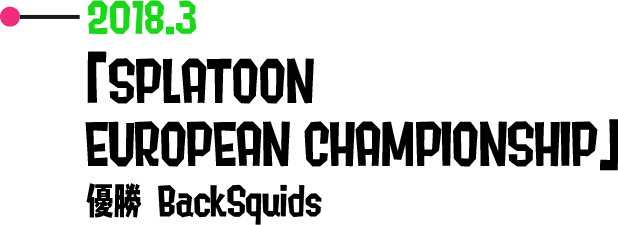 2018.3 「SPLATOON EUROPEAN CHAMPIONSHIP」 優勝 BackSquids