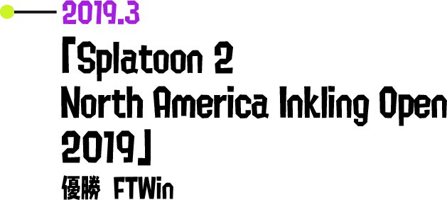 2019.3 「Splatoon 2 North America Inkling Open 2019」 優勝 FTWin