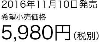 2016年11月10日発売 5,980円（税別）
